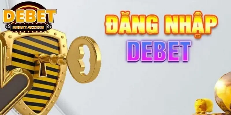 Chuẩn bị đầy đủ những yếu tố cần thiết cho việc đăng Nhập Debet