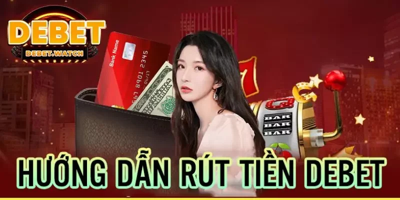 Điều kiện rút tiền tại Debet phải đáp ứng